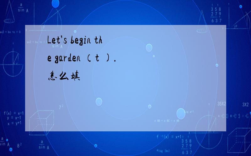 Let's begin the garden （t ).怎么填