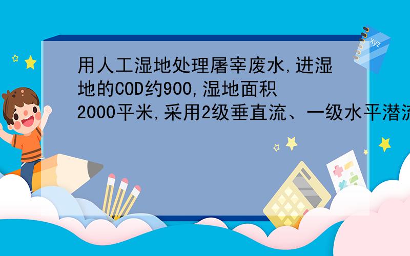 用人工湿地处理屠宰废水,进湿地的COD约900,湿地面积2000平米,采用2级垂直流、一级水平潜流.