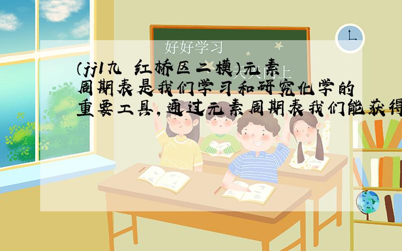 （jj1九•红桥区二模）元素周期表是我们学习和研究化学的重要工具，通过元素周期表我们能获得许多信息，如表是元素周期表的h