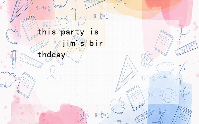 this party is ____ jim's birthdeay