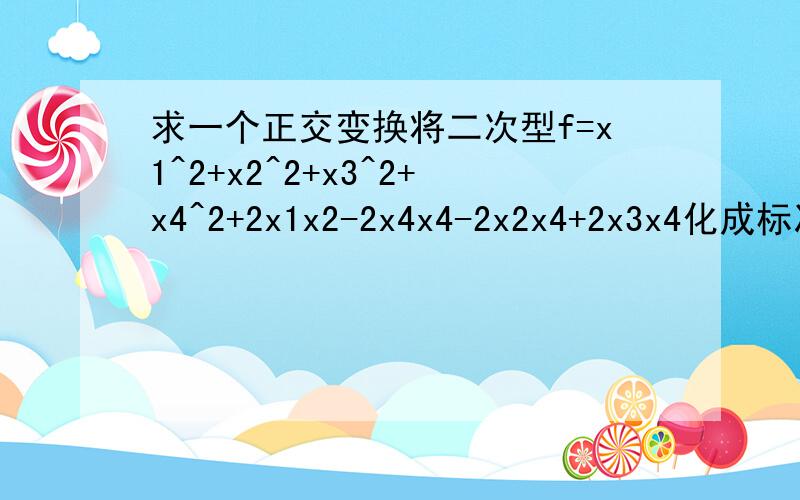 求一个正交变换将二次型f=x1^2+x2^2+x3^2+x4^2+2x1x2-2x4x4-2x2x4+2x3x4化成标准