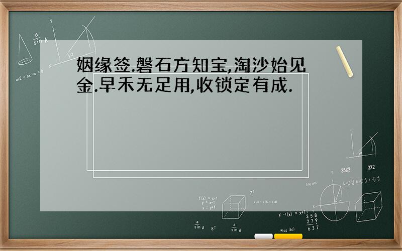 姻缘签.磐石方知宝,淘沙始见金.早禾无足用,收锁定有成.