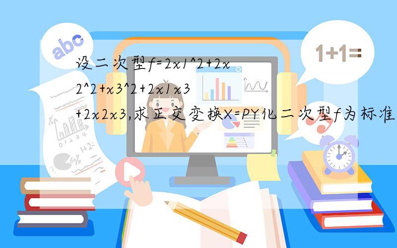 设二次型f=2x1^2+2x2^2+x3^2+2x1x3+2x2x3,求正交变换X=PY化二次型f为标准型.