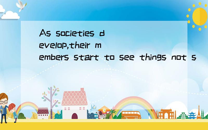 As societies develop,their members start to see things not s