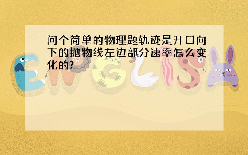 问个简单的物理题轨迹是开口向下的抛物线左边部分速率怎么变化的?