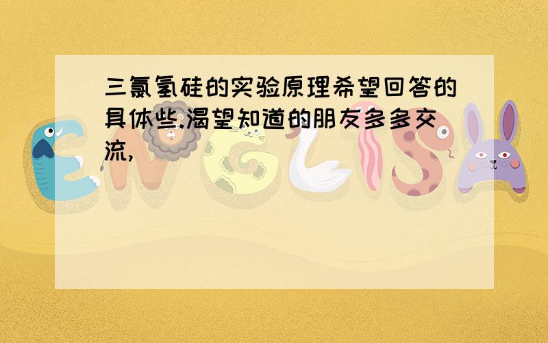 三氯氢硅的实验原理希望回答的具体些.渴望知道的朋友多多交流,