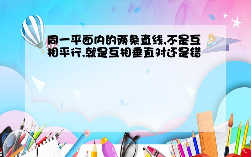 同一平面内的两条直线,不是互相平行,就是互相垂直对还是错