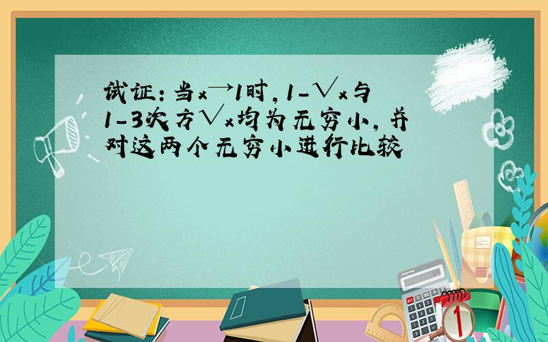 试证：当x→1时,1-√x与1－3次方√x均为无穷小,并对这两个无穷小进行比较