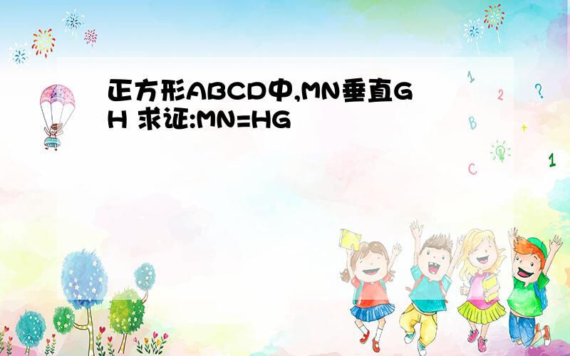 正方形ABCD中,MN垂直GH 求证:MN=HG