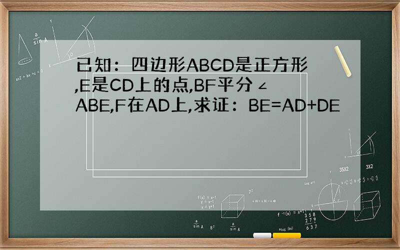 已知：四边形ABCD是正方形,E是CD上的点,BF平分∠ABE,F在AD上,求证：BE=AD+DE