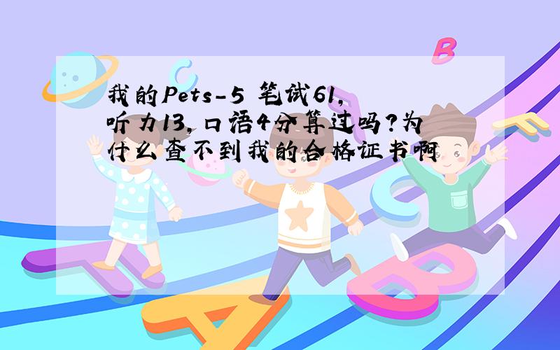 我的Pets-5 笔试61,听力13,口语4分算过吗?为什么查不到我的合格证书啊