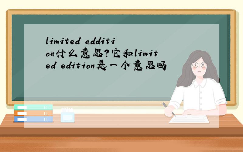 limited addition什么意思?它和limited edition是一个意思吗