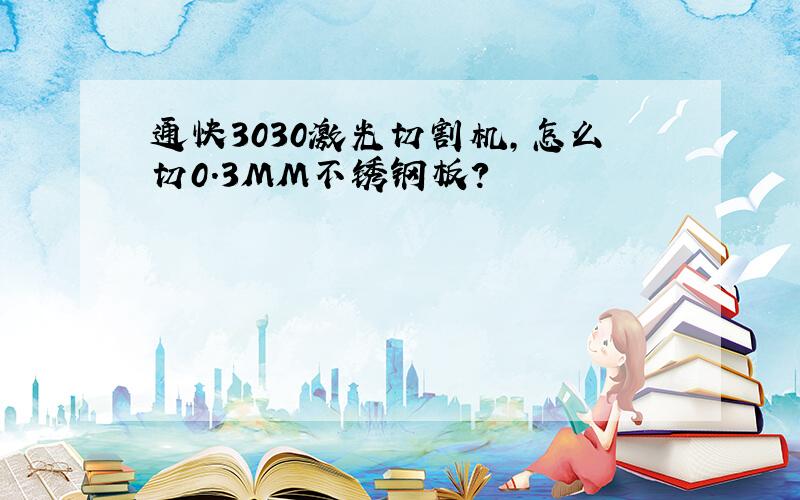 通快3030激光切割机,怎么切0.3MM不锈钢板?