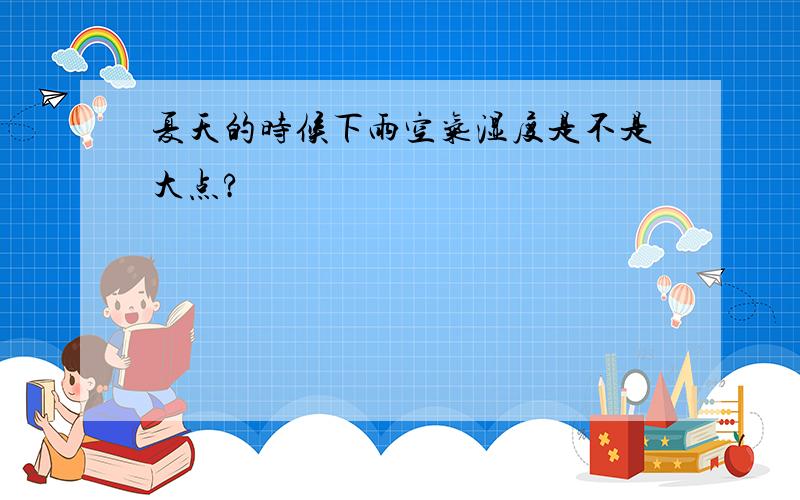 夏天的时候下雨空气湿度是不是大点?