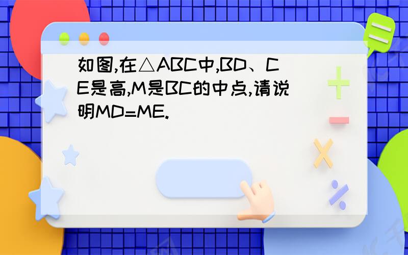 如图,在△ABC中,BD、CE是高,M是BC的中点,请说明MD=ME.