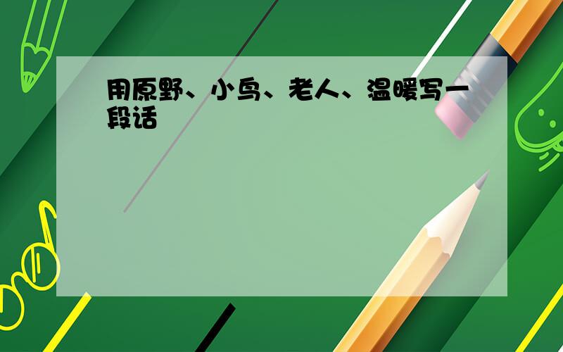 用原野、小鸟、老人、温暖写一段话