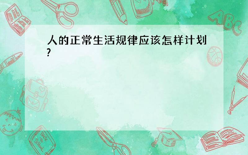 人的正常生活规律应该怎样计划?