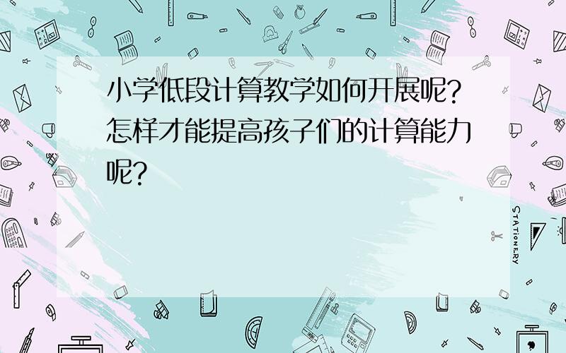 小学低段计算教学如何开展呢?怎样才能提高孩子们的计算能力呢?