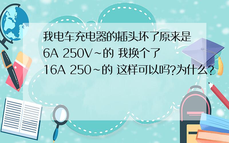 我电车充电器的插头坏了原来是6A 250V~的 我换个了16A 250~的 这样可以吗?为什么?