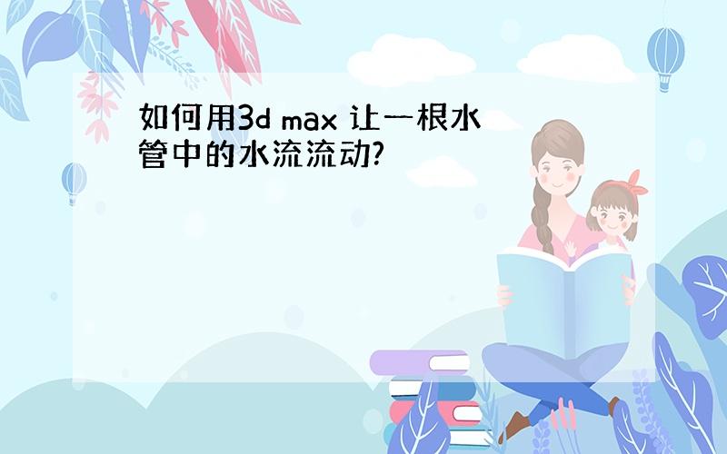 如何用3d max 让一根水管中的水流流动?