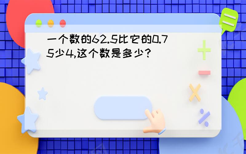 一个数的62.5比它的0.75少4,这个数是多少?