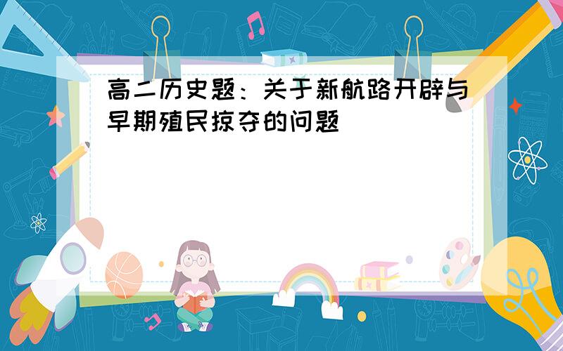 高二历史题：关于新航路开辟与早期殖民掠夺的问题