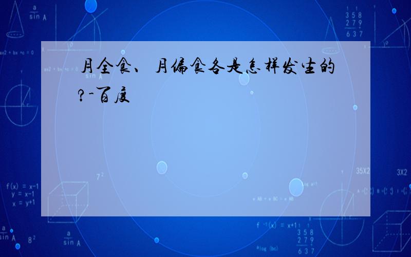 月全食、月偏食各是怎样发生的?-百度