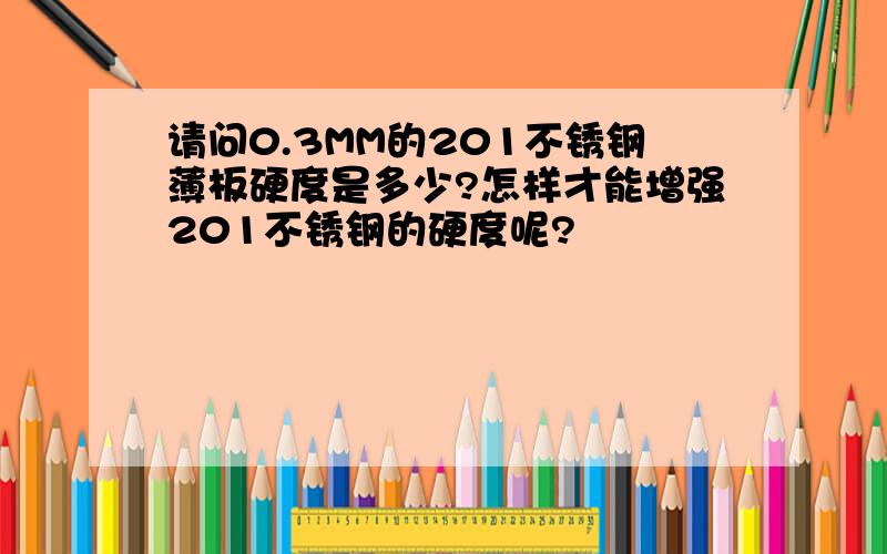 请问0.3MM的201不锈钢薄板硬度是多少?怎样才能增强201不锈钢的硬度呢?