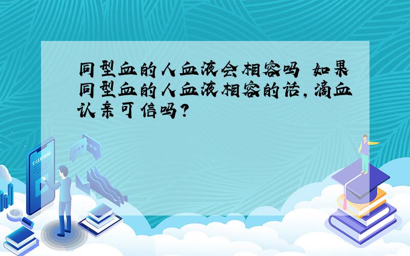 同型血的人血液会相容吗 如果同型血的人血液相容的话,滴血认亲可信吗?