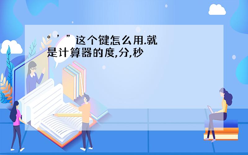 ° ’ ” 这个键怎么用.就是计算器的度,分,秒