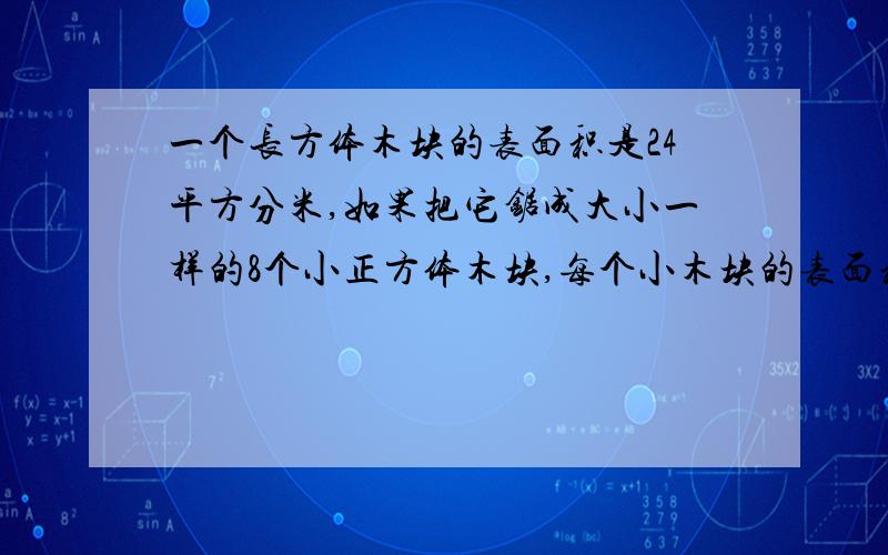 一个长方体木块的表面积是24平方分米,如果把它锯成大小一样的8个小正方体木块,每个小木块的表面积是多少?