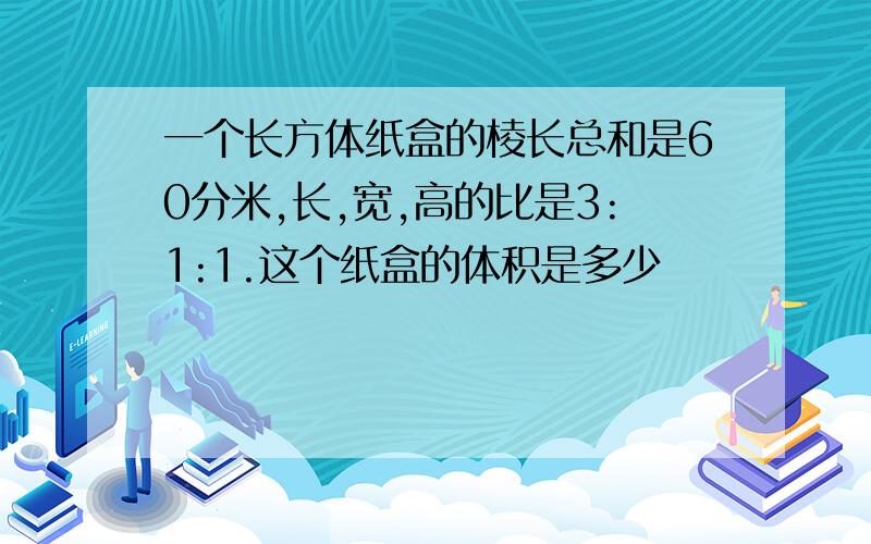 一个长方体纸盒的棱长总和是60分米,长,宽,高的比是3:1:1.这个纸盒的体积是多少