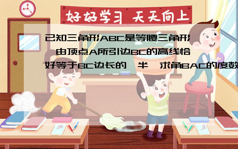 已知三角形ABC是等腰三角形,由顶点A所引边BC的高线恰好等于BC边长的一半,求角BAC的度数