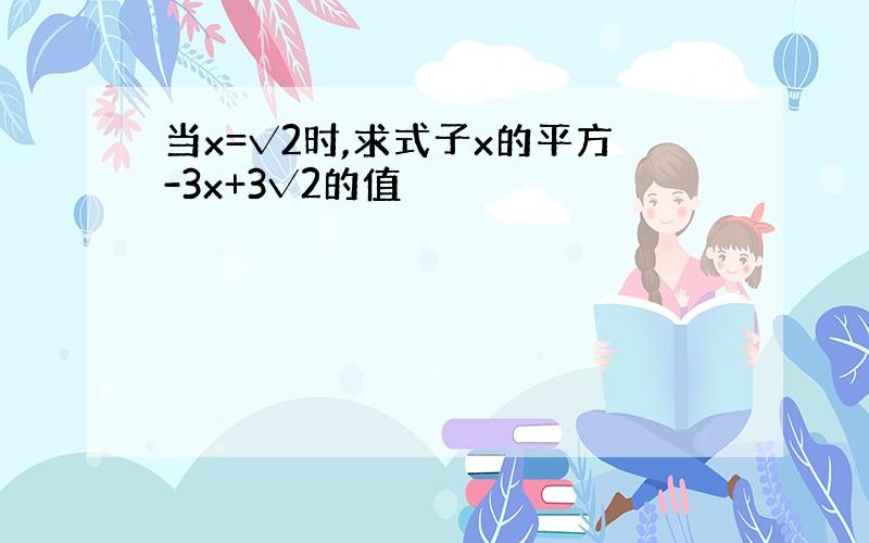 当x=√2时,求式子x的平方-3x+3√2的值