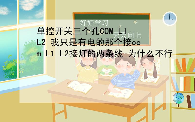 单控开关三个孔COM L1 L2 我只是有电的那个接com L1 L2接灯的两条线 为什么不行