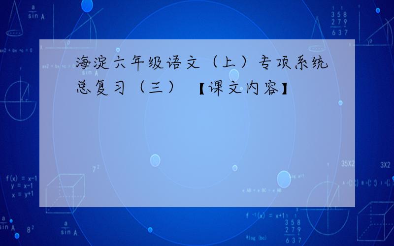 海淀六年级语文（上）专项系统总复习（三） 【课文内容】