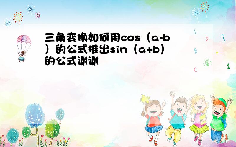 三角变换如何用cos（a-b）的公式推出sin（a+b）的公式谢谢