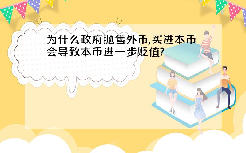 为什么政府抛售外币,买进本币会导致本币进一步贬值?