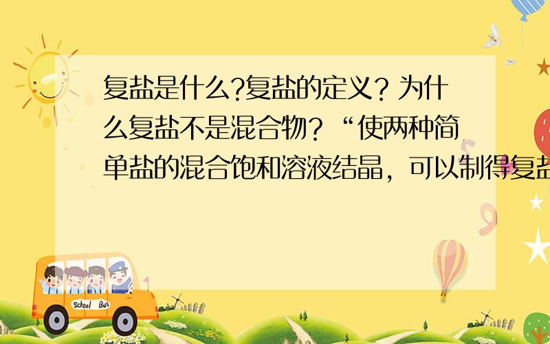 复盐是什么?复盐的定义？为什么复盐不是混合物？“使两种简单盐的混合饱和溶液结晶，可以制得复盐。”那么这两种溶液发生化学反