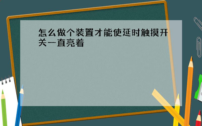 怎么做个装置才能使延时触摸开关一直亮着