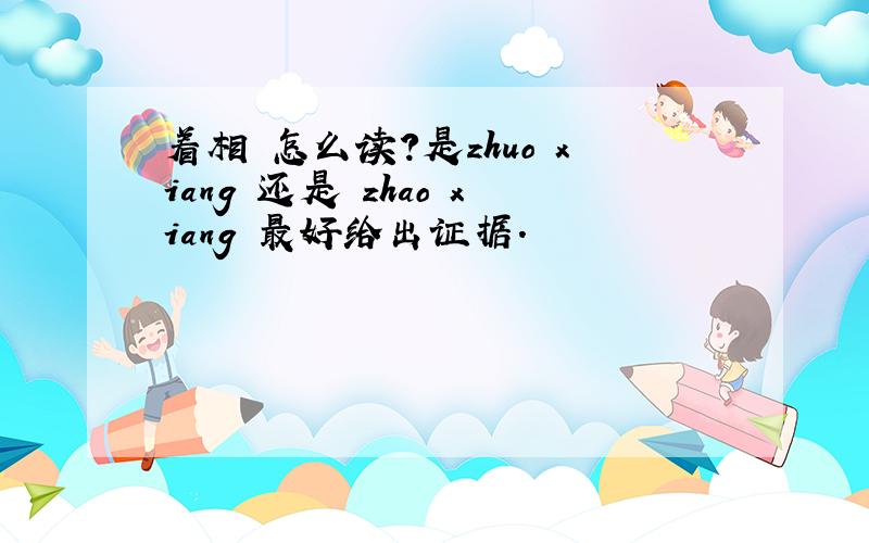 着相 怎么读?是zhuo xiang 还是 zhao xiang 最好给出证据.