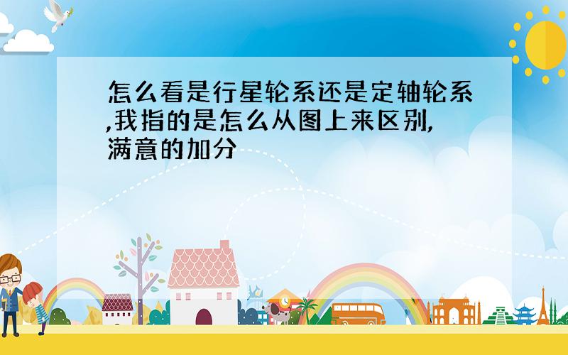 怎么看是行星轮系还是定轴轮系,我指的是怎么从图上来区别,满意的加分