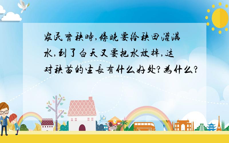 农民育秧时,傍晚要给秧田灌满水,到了白天又要把水放掉,这对秧苗的生长有什么好处?为什么?