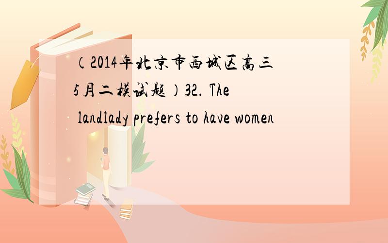 （2014年北京市西城区高三5月二模试题）32. The landlady prefers to have women