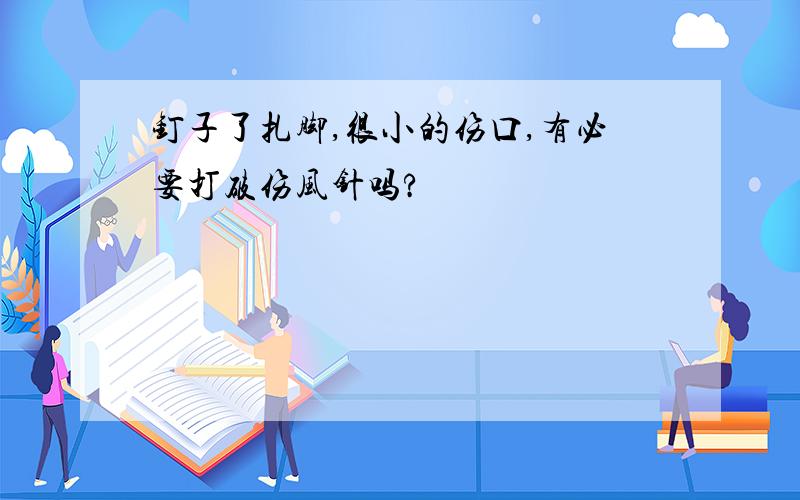 钉子了扎脚,很小的伤口,有必要打破伤风针吗?