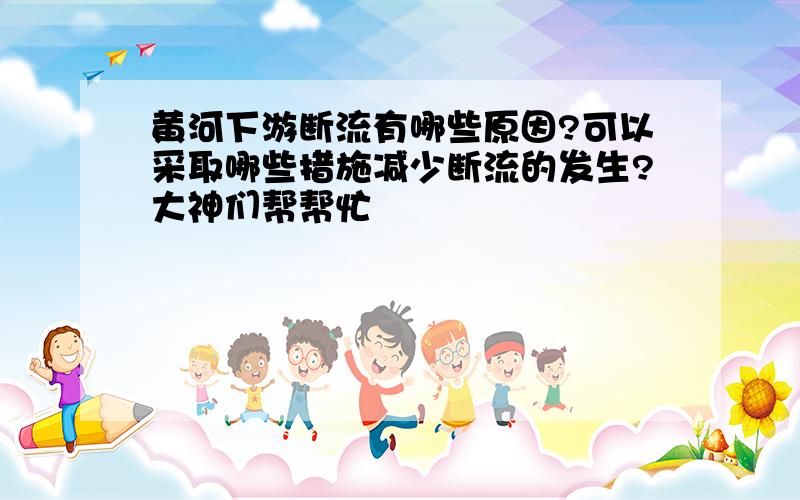 黄河下游断流有哪些原因?可以采取哪些措施减少断流的发生?大神们帮帮忙