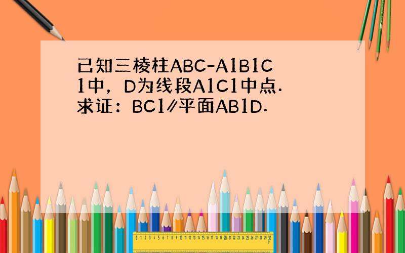 已知三棱柱ABC-A1B1C1中，D为线段A1C1中点．求证：BC1∥平面AB1D．