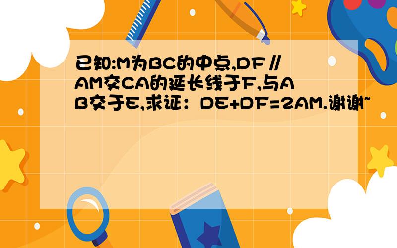 已知:M为BC的中点,DF∥AM交CA的延长线于F,与AB交于E,求证：DE+DF=2AM.谢谢~