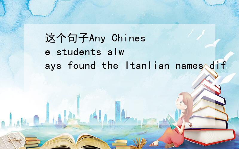 这个句子Any Chinese students always found the Itanlian names dif