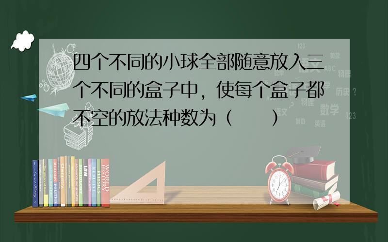 四个不同的小球全部随意放入三个不同的盒子中，使每个盒子都不空的放法种数为（　　）